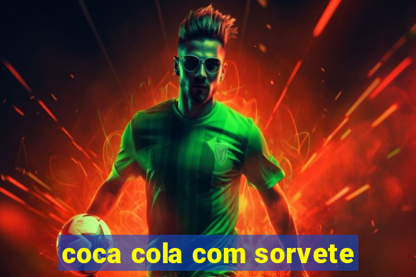 coca cola com sorvete